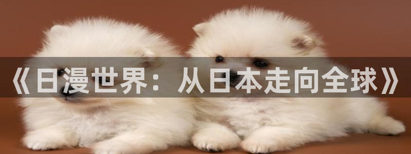 囧次元app：《日漫世界：从日本走向全球》