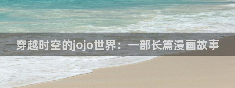 囧次元app下载：穿越时空的jojo世界：一部长篇漫画故事