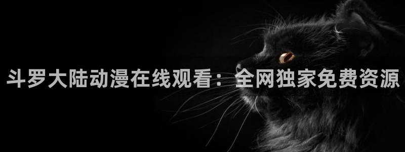 囧次元官方下载：斗罗大陆动漫在线观看：全网独家免费资源