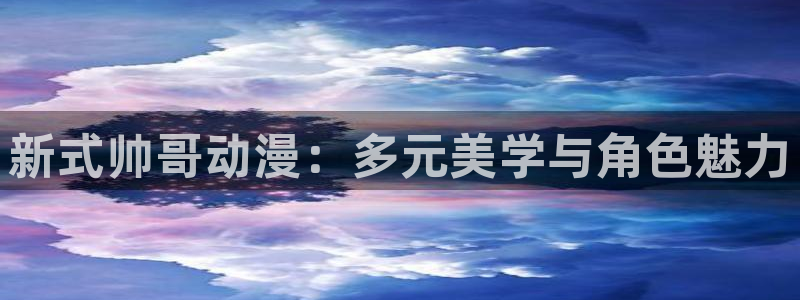 囧次元下载官方正版：新式帅哥动漫：多元美学与角色魅力